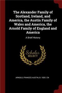 The Alexander Family of Scotland, Ireland, and America, the Austin Family of Wales and America, the Arnold Family of England and America