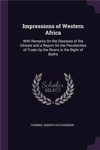 Impressions of Western Africa: With Remarks On the Diseases of the Climate and a Report On the Peculiarities of Trade Up the Rivers in the Bight of Biafra