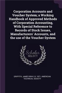 Corporation Accounts and Voucher System; A Working Handbook of Approved Methods of Corporation Accounting, with Special Reference to Records of Stock Issues, Manufacturers' Accounts, and the Use of the Voucher System