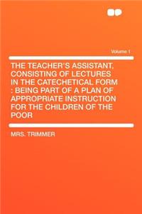 The Teacher's Assistant, Consisting of Lectures in the Catechetical Form