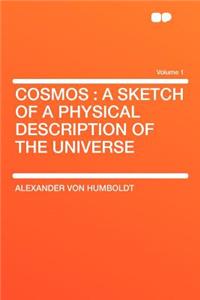 Cosmos: A Sketch of a Physical Description of the Universe Volume 1