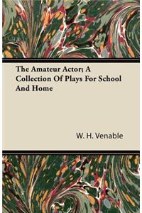 The Amateur Actor; A Collection Of Plays For School And Home