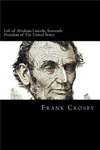 Life of Abraham Lincoln, Sixteenth President of The United States