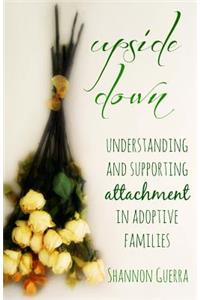Upside Down: Understanding and Supporting Attachment in Adoptive Families