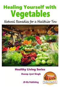 Healing Yourself with Vegetables - Natural Remedies for a Healthier You