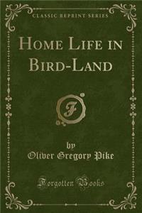 Home Life in Bird-Land (Classic Reprint)