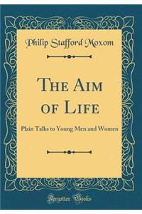 The Aim of Life: Plain Talks to Young Men and Women (Classic Reprint)