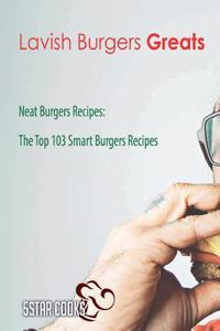 Lavish Burgers Greats: Neat Burgers Recipes, the Top 103 Smart Burgers Recipes