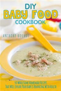 DIY Baby Food Cookbook: 40 Wholesome Homemade Recipes That Will Ensure Your Baby Is Bouncing with Health