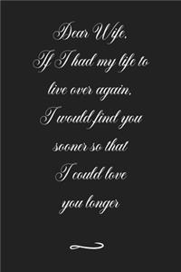 Dear Wife, If I had my life to live over again, I would find you sooner so that I could love you longer