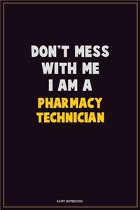 Don't Mess With Me, I Am A Pharmacy Technician