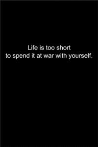 Life is too short to spend it at war with yourself.
