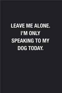 Leave Me Alone. I'm Only Speaking To My Dog Today.