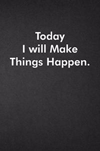 Today I will Make Things Happen.
