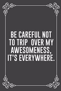 Be Careful Not to Trip Over My Awesomeness, It's Everywhere.