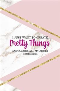 I Just Want To Create Pretty Things And Ignore All My Adult Problems.