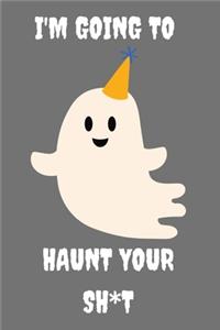 I'm Going To Haunt Your Sh*t!: Funny Spooky Halloween Notebook 6" x 9"