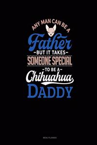 Any Man Can Be A Father But It Takes Someone Special To Be A Chihuahua Daddy