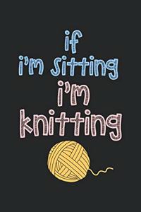 If I'm Sitting I'm Knitting