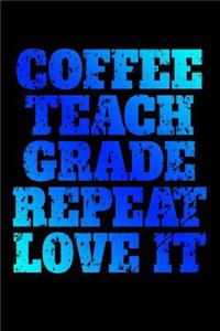 Coffee, Teach, Grade, Repeat, Love It