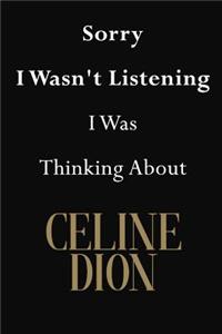 Sorry I Wasn't Listening I Was Thinking About Celine Dion