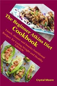 The Beginner Atkins Diet Cookbook: Lunch, Dinner and Snacks Nutritional Recipes for Losing Weight and Healthy Lifestyle