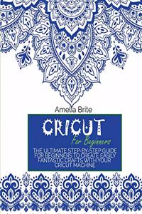 Cricut for Beginners: The Ultimate Step-By-Step Guide for Beginners to Create Easily Fantastic Crafts with Your Cricut Machine