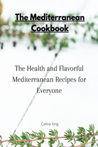 The Mediterranean Cookbook: The Health and Flavorful Mediterranean Recipes for Everyone