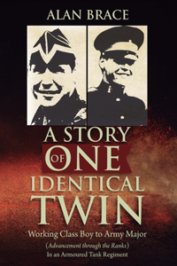 Story of One Identical Twin: Working Class Boy to Army Major (Advancement through the Ranks) In an Armoured Tank Regiment