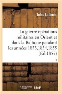 Guerre, Histoire Complète Des Opérations Militaires En Orient Et Dans La Baltique T01