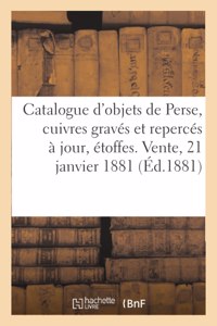 Catalogue d'Objets de la Perse, Cuivres Gravés Et Repercés À Jour, Étoffes. Vente, 21 Janvier 1881