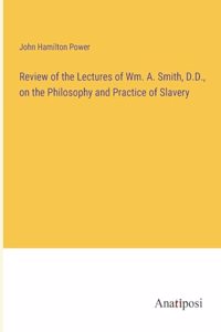 Review of the Lectures of Wm. A. Smith, D.D., on the Philosophy and Practice of Slavery