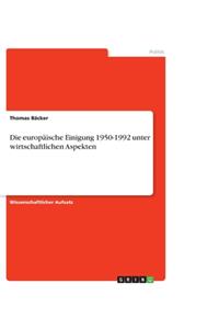 Die europäische Einigung 1950-1992 unter wirtschaftlichen Aspekten