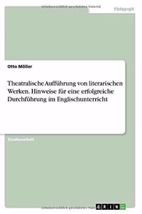 Theatralische Aufführung von literarischen Werken. Hinweise für eine erfolgreiche Durchführung im Englischunterricht