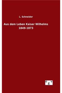 Aus dem Leben Kaiser Wilhelms 1849-1873