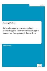 Fallstudien zur organisatorischen Gestaltung der Softwareentwicklung bei deutschen Computerspielherstellern