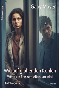 Wie auf gluhenden Kohlen - Wenn die Ehe zum Albtraum wird - Erschutternde Autobiografie - Erinnerungen