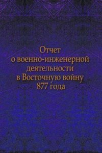 Otchet o voenno-inzhenernoj deyatelnosti v Vostochnuyu vojnu 1877 goda