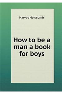 How to Be a Man a Book for Boys