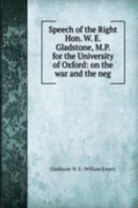 Speech of the Right Hon. W. E. Gladstone, M.P. for the University of Oxford: on the war and the neg