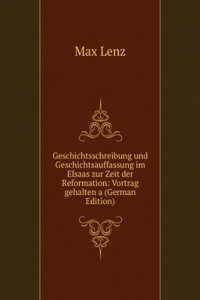 Geschichtsschreibung und Geschichtsauffassung im Elsaas zur Zeit der Reformation: Vortrag gehalten a (German Edition)
