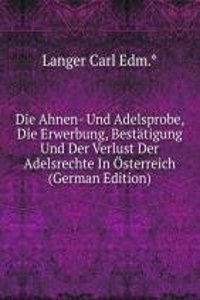 Die Ahnen- Und Adelsprobe, Die Erwerbung, Bestatigung Und Der Verlust Der Adelsrechte In Osterreich (German Edition)
