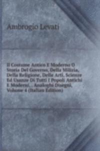 Il Costume Antico E Moderno O Storia Del Governo, Della Milizia, Della Religione, Delle Arti, Scienze Ed Usanze Di Tutti I Popoli Antichi E Moderni, . Analoghi Disegni, Volume 4 (Italian Edition)