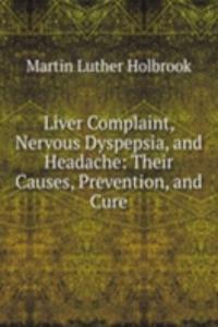 Liver Complaint, Nervous Dyspepsia, and Headache: Their Causes, Prevention, and Cure