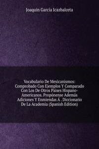 Vocabulario De Mexicanismos: Comprobado Con Ejemplos Y Comparado Con Los De Otros Paises Hispano-Americanos. Proponense Ademas Adiciones Y Enmiendas A . Diccionario De La Academia (Spanish Edition)