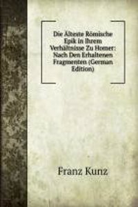 Die Alteste Romische Epik in Ihrem Verhaltnisse Zu Homer: Nach Den Erhaltenen Fragmenten (German Edition)