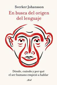 En busca del origen del lenguaje: Donde, cuando y por que el ser humano empezo a hablar
