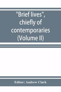 Brief lives, chiefly of contemporaries, set down by John Aubrey, between the years 1669 & 1696 (Volume II)