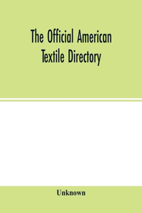 Official American textile directory; containing reports of all the textile manufacturing establishments in the United States and Canada, together with the yarn trade index and lists of Concerns in lines of Business selling to or buying from Textile