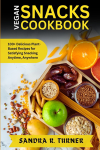 Vegan Snacks Cookbook: 100+ Delicious Plant-Based Recipes for Satisfying Snacking Anytime, Anywhere